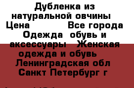 Дубленка из натуральной овчины › Цена ­ 8 000 - Все города Одежда, обувь и аксессуары » Женская одежда и обувь   . Ленинградская обл.,Санкт-Петербург г.